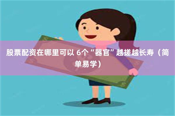 股票配资在哪里可以 6个“器官”越搓越长寿（简单易学）