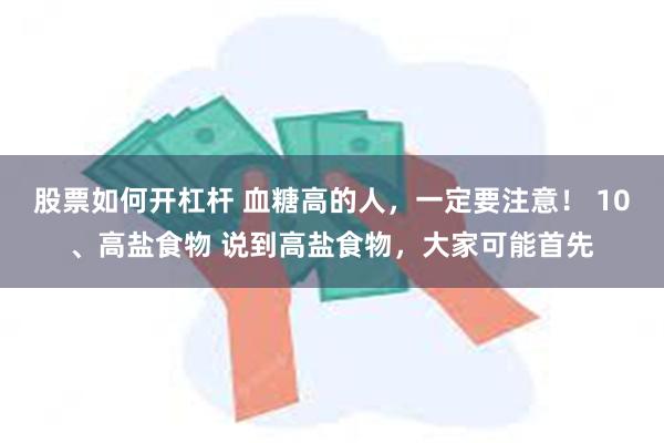 股票如何开杠杆 血糖高的人，一定要注意！ 10、高盐食物 说到高盐食物，大家可能首先