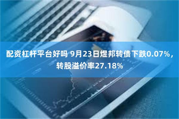 配资杠杆平台好吗 9月23日煜邦转债下跌0.07%，转股溢价率27.18%