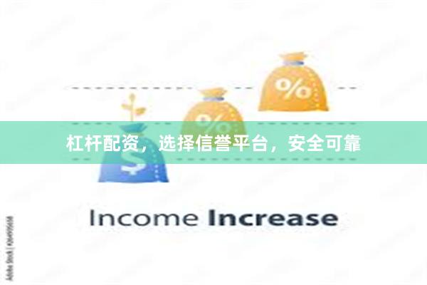 杠杆配资，选择信誉平台，安全可靠