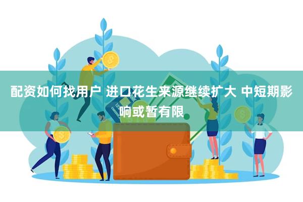 配资如何找用户 进口花生来源继续扩大 中短期影响或暂有限