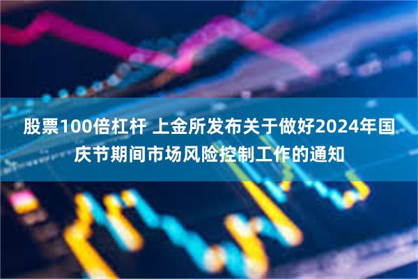 股票100倍杠杆 上金所发布关于做好2024年国庆节期间市场风险控制工作的通知