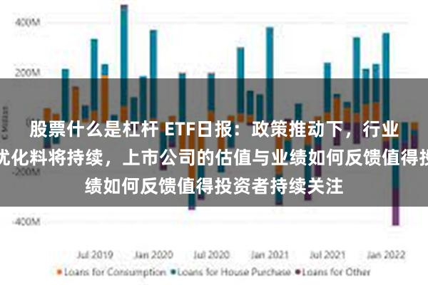 股票什么是杠杆 ETF日报：政策推动下，行业的整合与格局优化料将持续，上市公司的估值与业绩如何反馈值得投资者持续关注