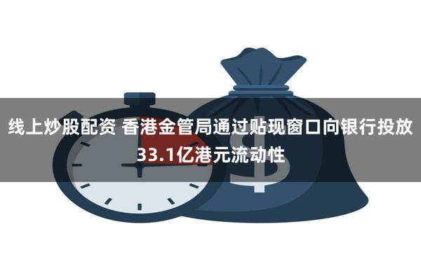 线上炒股配资 香港金管局通过贴现窗口向银行投放33.1亿港元流动性