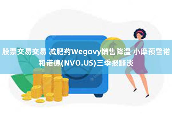 股票交易交易 减肥药Wegovy销售降温 小摩预警诺和诺德(NVO.US)三季报黯淡