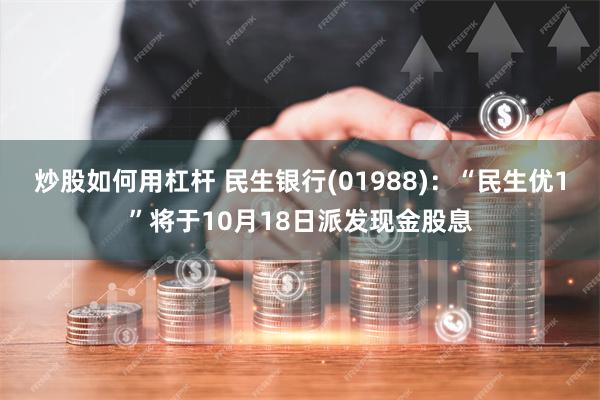 炒股如何用杠杆 民生银行(01988)：“民生优1”将于10月18日派发现金股息