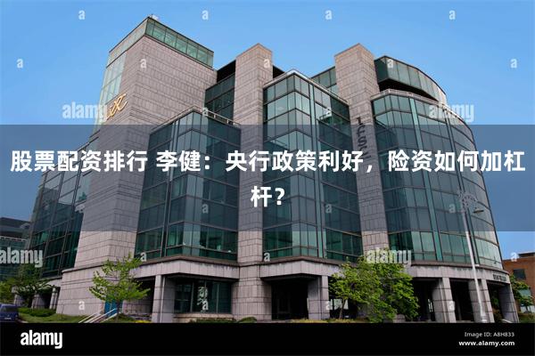 股票配资排行 李健：央行政策利好，险资如何加杠杆？