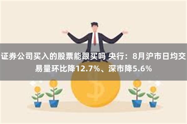 证券公司买入的股票能跟买吗 央行：8月沪市日均交易量环比降12.7%、深市降5.6%