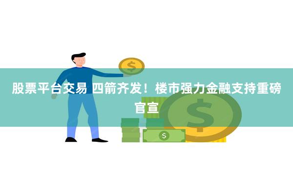 股票平台交易 四箭齐发！楼市强力金融支持重磅官宣