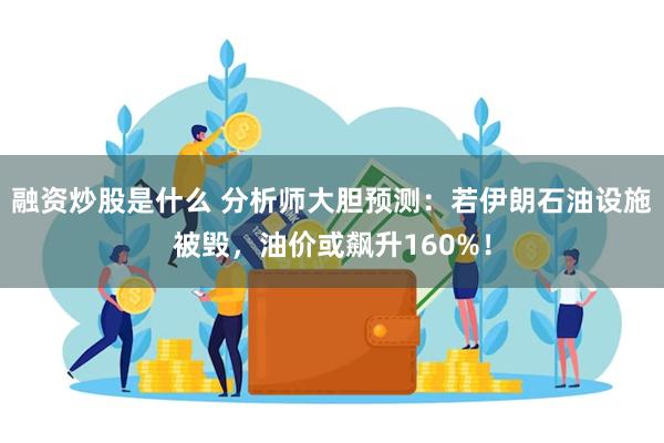 融资炒股是什么 分析师大胆预测：若伊朗石油设施被毁，油价或飙升160%！