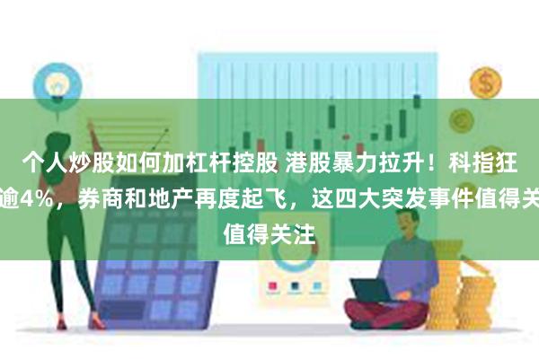 个人炒股如何加杠杆控股 港股暴力拉升！科指狂飙逾4%，券商和地产再度起飞，这四大突发事件值得关注