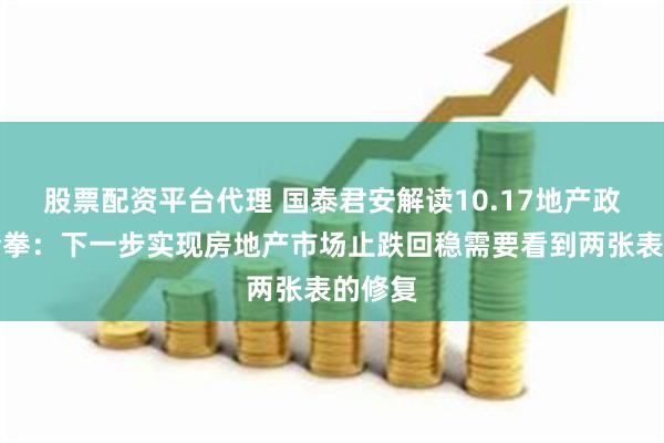 股票配资平台代理 国泰君安解读10.17地产政策组合拳：下一步实现房地产市场止跌回稳需要看到两张表的修复