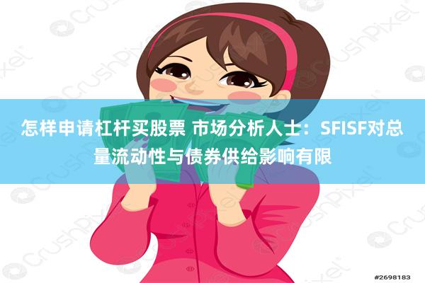 怎样申请杠杆买股票 市场分析人士：SFISF对总量流动性与债券供给影响有限