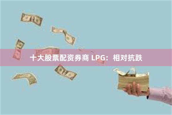 十大股票配资券商 LPG：相对抗跌