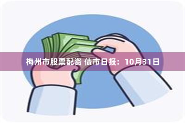 梅州市股票配资 债市日报：10月31日