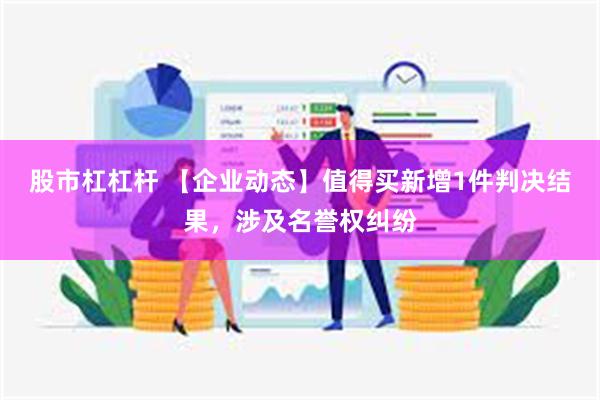 股市杠杠杆 【企业动态】值得买新增1件判决结果，涉及名誉权纠纷