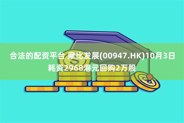 合法的配资平台 摩比发展(00947.HK)10月3日耗资2968港元回购2万股