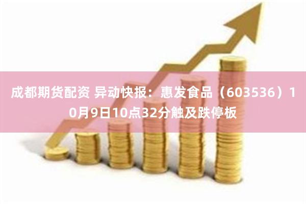 成都期货配资 异动快报：惠发食品（603536）10月9日10点32分触及跌停板