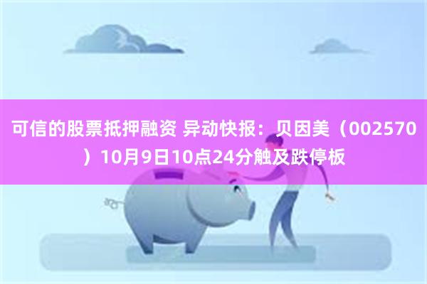 可信的股票抵押融资 异动快报：贝因美（002570）10月9日10点24分触及跌停板