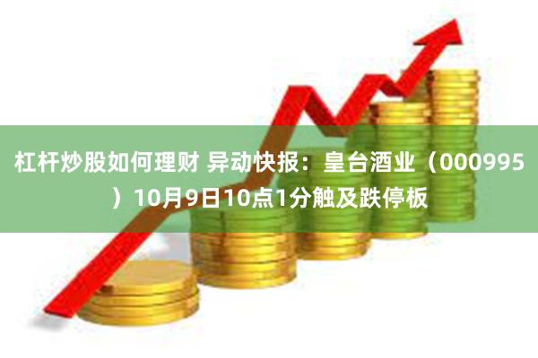 杠杆炒股如何理财 异动快报：皇台酒业（000995）10月9日10点1分触及跌停板