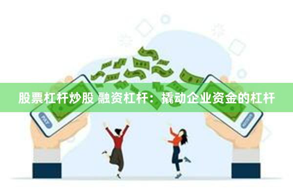 股票杠杆炒股 融资杠杆：撬动企业资金的杠杆