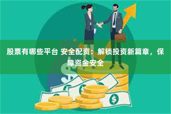 股票有哪些平台 安全配资：解锁投资新篇章，保障资金安全