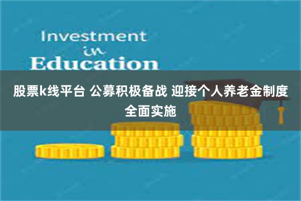 股票k线平台 公募积极备战 迎接个人养老金制度全面实施