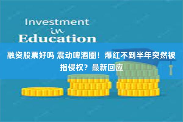 融资股票好吗 震动啤酒圈！爆红不到半年突然被指侵权？最新回应