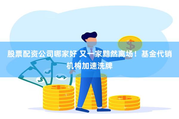 股票配资公司哪家好 又一家黯然离场！基金代销机构加速洗牌