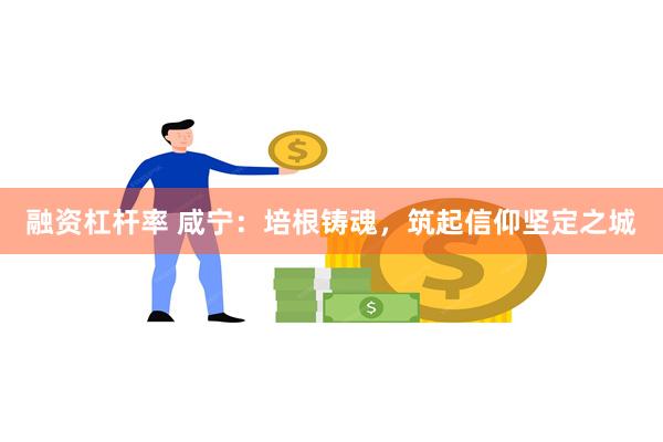 融资杠杆率 咸宁：培根铸魂，筑起信仰坚定之城