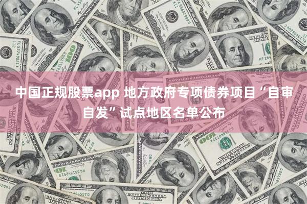 中国正规股票app 地方政府专项债券项目“自审自发”试点地区名单公布