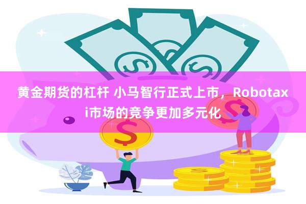 黄金期货的杠杆 小马智行正式上市，Robotaxi市场的竞争更加多元化