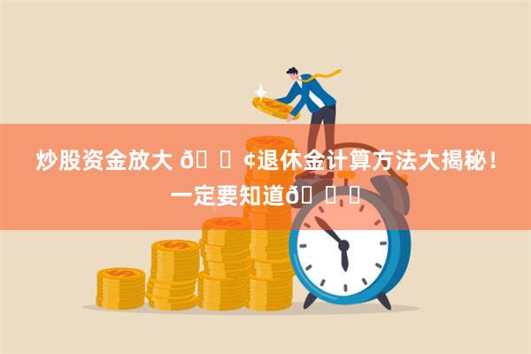 炒股资金放大 📢退休金计算方法大揭秘！一定要知道👏