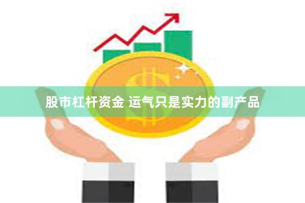 股市杠杆资金 运气只是实力的副产品