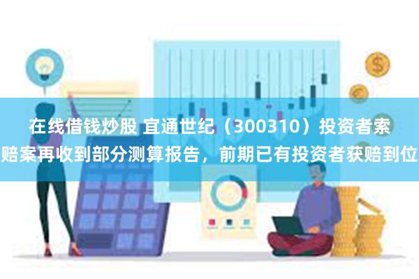 在线借钱炒股 宜通世纪（300310）投资者索赔案再收到部分测算报告，前期已有投资者获赔到位