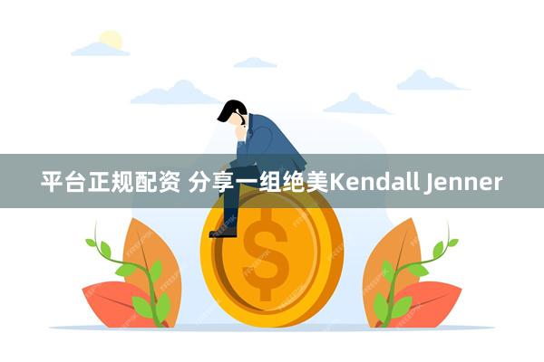 平台正规配资 分享一组绝美Kendall Jenner