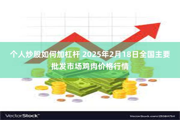 个人炒股如何加杠杆 2025年2月18日全国主要批发市场鸡肉价格行情