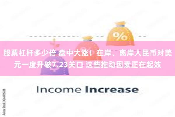 股票杠杆多少倍 盘中大涨！在岸、离岸人民币对美元一度升破7.23关口 这些推动因素正在起效