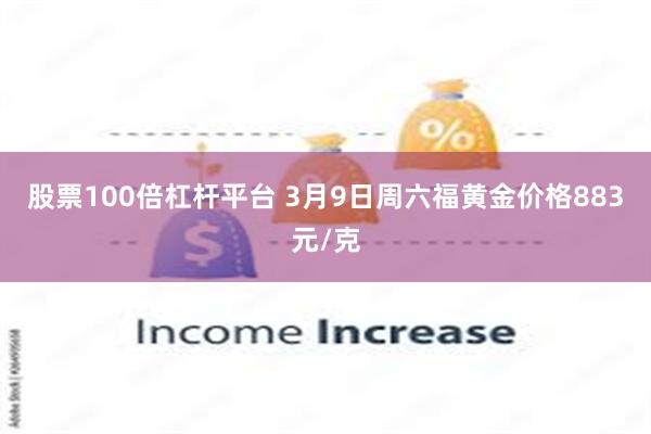 股票100倍杠杆平台 3月9日周六福黄金价格883元/克