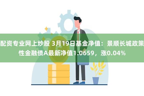 配资专业网上炒股 3月19日基金净值：景顺长城政策性金融债A最新净值1.0659，涨0.04%