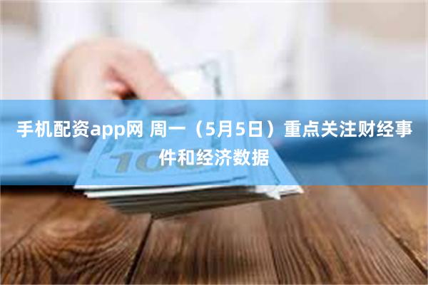 手机配资app网 周一（5月5日）重点关注财经事件和经济数据